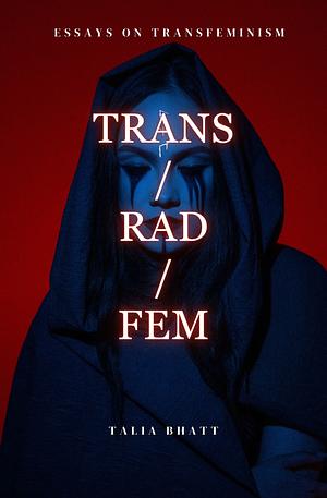 Trans/Rad/Fem by Talia Bhatt