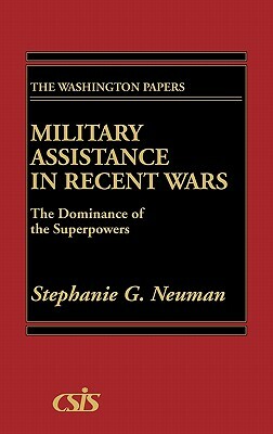 Military Assistance in Recent Wars: The Dominance of the Superpowers by Unknown, Stephanie G. Neuman