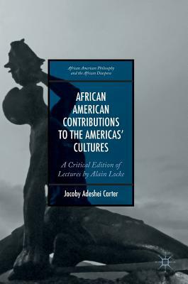 African American Contributions to the Americas' Cultures: A Critical Edition of Lectures by Alain Locke by Jacoby Adeshei Carter