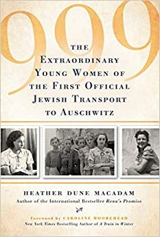 999 - A História Extraordinária das Jovens do Primeiro Transporte Oficial para Auschwitz by Heather Dune Macadam
