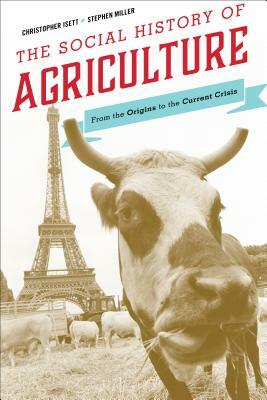 The Social History of Agriculture: From the Origins to the Current Crisis by Christopher Isett, Stephen Miller