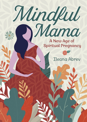 Mindful Mama: A New Age of Spiritual Pregnancy by Ileana Abrev