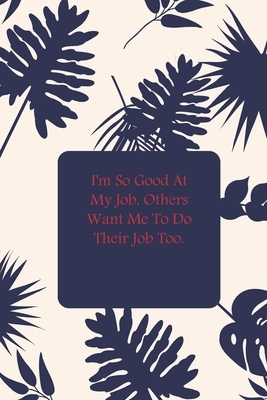 I'm So Good At My Job, Others Want Me To Do Their Job Too. by Success Journal Publishing