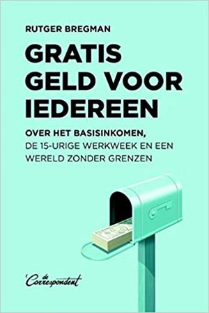 Gratis Geld Voor Iedereen: Over Het Basisinkomen, de 15-Urige Werkweek en Een Wereld Zonder Grenzen by Rutger Bregman