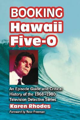 Booking Hawaii Five-O: An Episode Guide and Critical History of the 1968-1980 Television Detective Series by Karen Rhodes