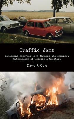 Traffic Jams: Analysing Everyday Life Through the Immanent Materialism of Deleuze & Guattari by David R. Cole