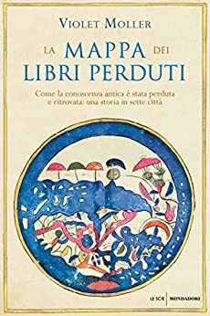 La mappa dei libri perduti: Come la conoscenza antica è stata perduta e ritrovata: una storia in sette città by Violet Moller