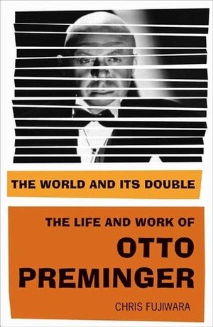 The World and Its Double: The Life and Work of Otto Preminger by Chris Fujiwara