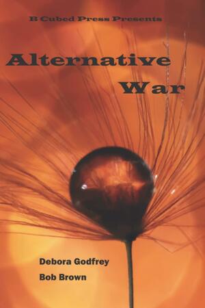 Alternative War by Debora Godfrey, David Gerrold, Alison McBain, Jeremy Thackray, Gwyndyn T. Alexander, Elizabeth Ann Scarborough, Liam Hogan, Bob l Brown, Jim Wright, Bruce Golden