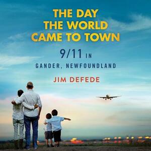 The Day the World Came to Town: 9\/11 in Gander, Newfoundland by Jim DeFede