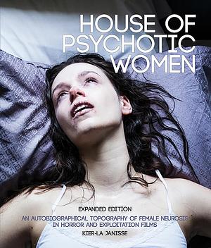 House of Psychotic Women: Expanded Edition: An Autobiographical Topography of Female Neurosis in Horror and Exploitation Films by Kier-La Janisse