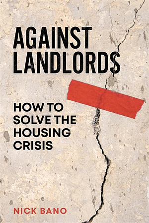 Against Landlords: How to Solve the Housing Crisis by Nick Bano
