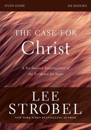 The Case for Christ: Study Guide: Investigating the Evidence for Jesus by Lee Strobel, Lee Strobel
