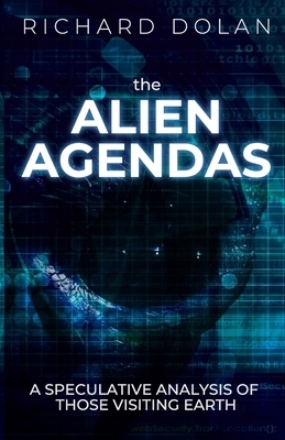 The Alien Agendas: A Speculative Analysis of Those Visiting Earth by Richard Dolan