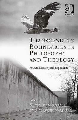 Transcending Boundaries in Philosophy and Theology: Reason, Meaning and Experience (Transcending Boundaries in Philosophy & Theology) by Kevin J. Vanhoozer, Martin Warner