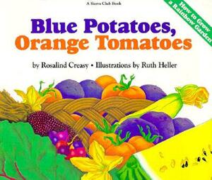 Blue Potatoes, Orange Tomatoes: How to Grow a Rainbow Garden by Rosalind Creasy