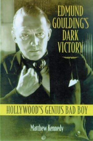 Edmund Goulding's Dark Victory: Hollywood's Genius Bad Boy by Matthew Kennedy