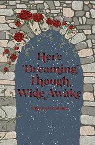 Here Dreaming Though Wide Awake by Shawna Woodland