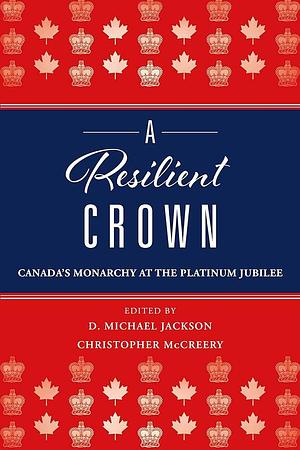 A Resilient Crown: Canada's Monarchy at the Platinum Jubilee by Christopher McCreery, D. Michael Jackson