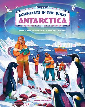 Scientists in the Wild: Antarctica by Kate Hendry, Helen Scales