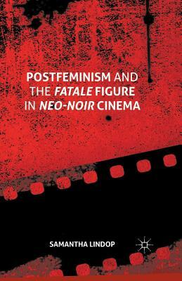 Postfeminism and the Fatale Figure in Neo-Noir Cinema by Samantha Lindop