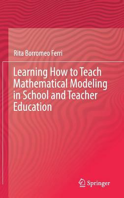 Learning How to Teach Mathematical Modeling in School and Teacher Education by Rita Borromeo Ferri