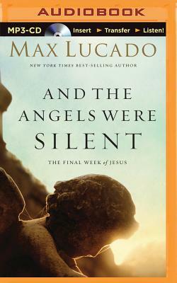 And the Angels Were Silent: The Final Week of Jesus by Max Lucado