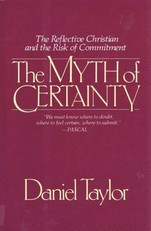 The Myth of Certainty: The Reflective Christian and the Risk of Commitment by Daniel Taylor