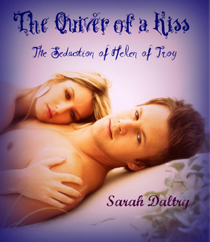 The Quiver of a Kiss: The Seduction of Helen of Troy by Sarah Daltry