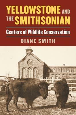Yellowstone and the Smithsonian: Centers of Wildlife Conservation by Diane Smith