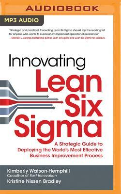 Innovating Lean Six SIGMA: A Strategic Guide to Deploying the World's Most Effective Business Improvement Process by Kimberly Watson-Hemphill, Kristine Nissen Bradley