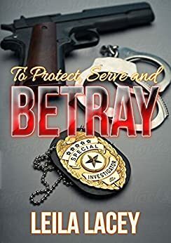 To Protect, Serve and Betray by Leila Lacey