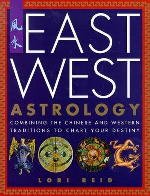 East West Astrology: Combining the Chinese and Western Traditions to Chart Your Destiny by Lori Reid