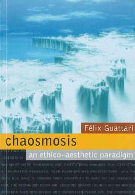 Chaosmosis: An Ethico-Aesthetic Paradigm by Félix Guattari