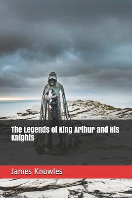 The Legends of King Arthur and His Knights by James Knowles