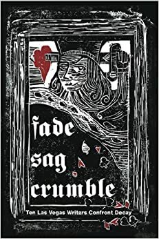 Fade, Sag, Crumble: Ten Las Vegas Writers Confront Decay by Rick Lax, Stacy J. Wills, Danielle Kelly, Scott Dickensheets, Matthew O'Brien, Deborah Coonts, Steve Sebelius, Stephen Bates, Jarret Keene, Andrew Kirlay, Lynnette Curtis