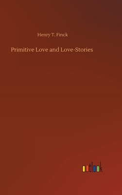 Primitive Love and Love-Stories by Henry T. Finck