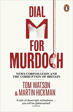 Dial M for Murdoch: News Corporation and the Corruption of Britain by Tom Watson