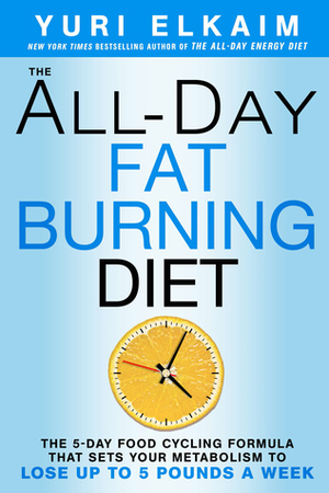 The All-Day Fat-Burning Diet: The 5-Day Food-Cycling Formula That Resets Your Metabolism To Lose Up to 5 Pounds a Week by Yuri Elkaim