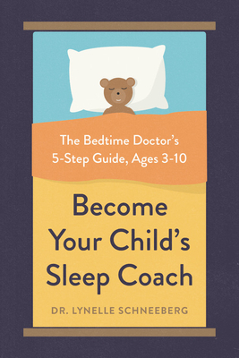 Become Your Child's Sleep Coach: The Bedtime Doctor's 5-Step Guide, Ages 3-10 by Lynelle Schneeberg
