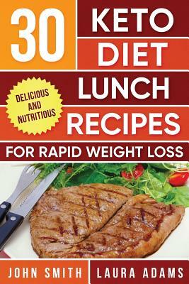 Ketogenic Diet: 30 Keto Diet Lunch Recipes For Rapid Weight Loss: The Ultimate Ketogenic Cookbook by John T. Smith, Laura Adams