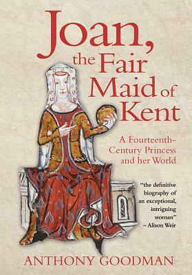 Joan, the Fair Maid of Kent: A Fourteenth-Century Princess and Her World by Anthony Goodman