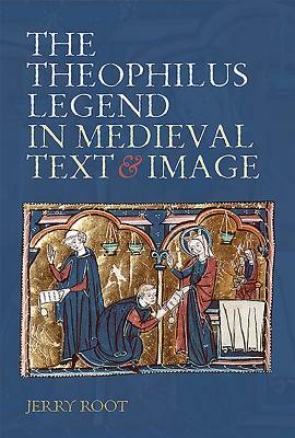 The Theophilus Legend in Medieval Text and Image by Jerry Root