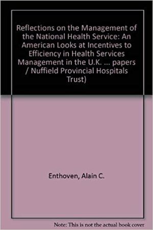 Reflections On The Management Of The National Health Service: An American Looks At Incentives To Effeciency In Health Services Management In The Uk by Alain C. Enthoven