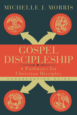 Gospel Discipleship Congregation Guide: 4 Pathways for Christian Disciples by Michelle J. Morris