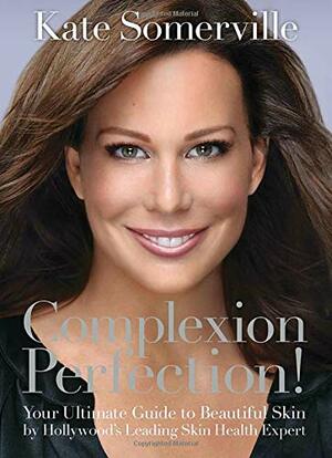 Complexion Perfection!: Your Ultimate Guide to Beautiful Skin by Hollywood’s Leading Skin Health Expert by Kate Somerville