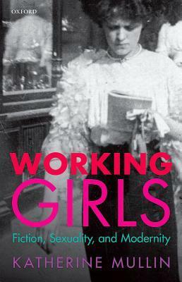 Working Girls: Fiction, Sexuality, and Modernity by Katherine Mullin