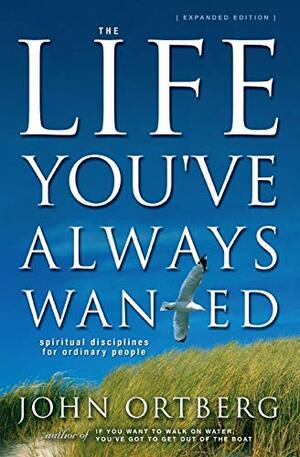 Life You've Always Wanted: Spiritual Disciplines for Ordinary People by John Ortberg