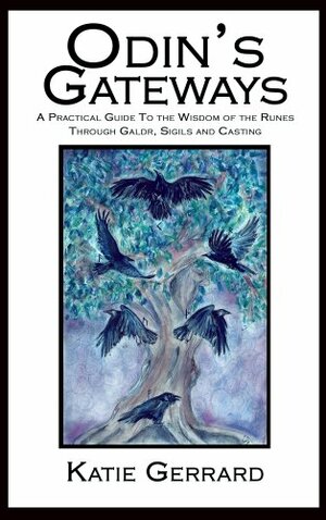 Odin's Gateways: A Practical Guide To The Wisdom Of The Runes Through Galdr, Sigils And Casting by Katie Gerrard