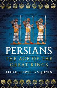 The Persians: The Age of The Great Kings by Lloyd Llewellyn-Jones